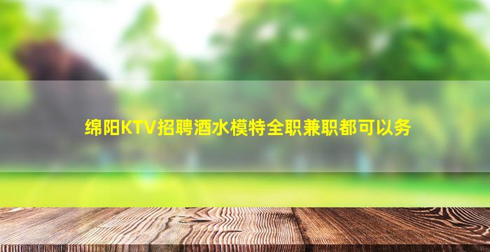 绵阳KTV招聘酒水模特全职兼职都可以务